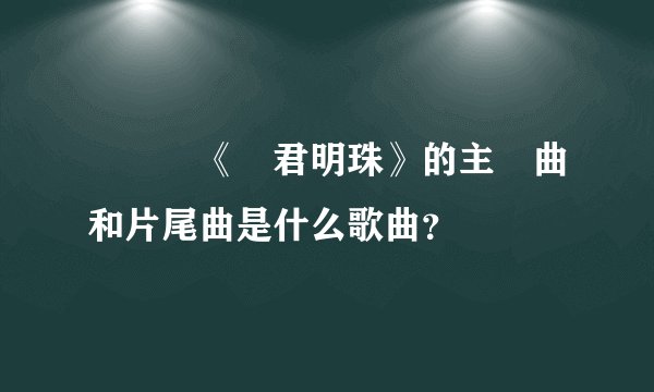 電視劇《還君明珠》的主題曲和片尾曲是什么歌曲？