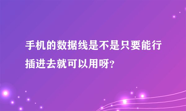 手机的数据线是不是只要能行插进去就可以用呀？