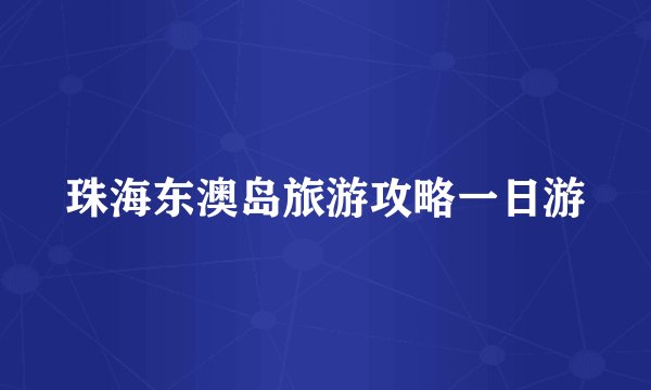 珠海东澳岛旅游攻略一日游