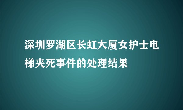 深圳罗湖区长虹大厦女护士电梯夹死事件的处理结果