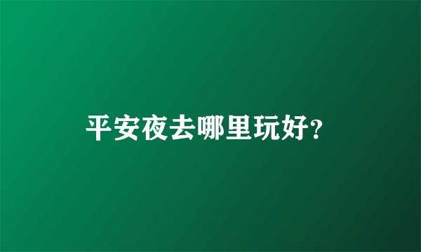 平安夜去哪里玩好？
