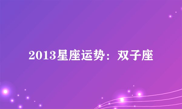 2013星座运势：双子座