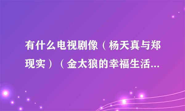 有什么电视剧像（杨天真与郑现实）（金太狼的幸福生活）一样的搞笑温馨的？求推荐。