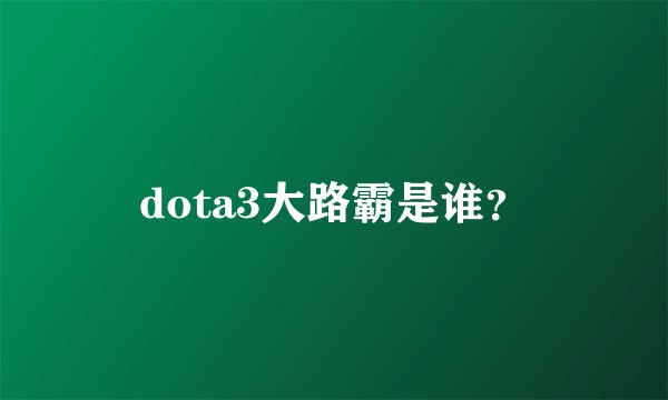 dota3大路霸是谁？