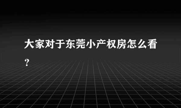 大家对于东莞小产权房怎么看？