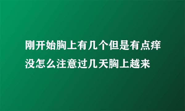 刚开始胸上有几个但是有点痒没怎么注意过几天胸上越来