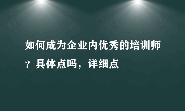 如何成为企业内优秀的培训师？具体点吗，详细点