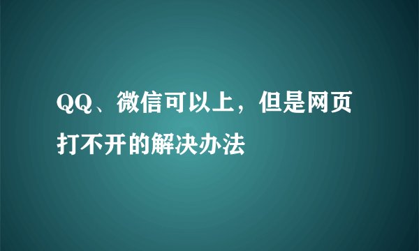 QQ、微信可以上，但是网页打不开的解决办法