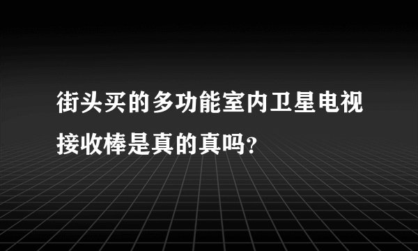 街头买的多功能室内卫星电视接收棒是真的真吗？