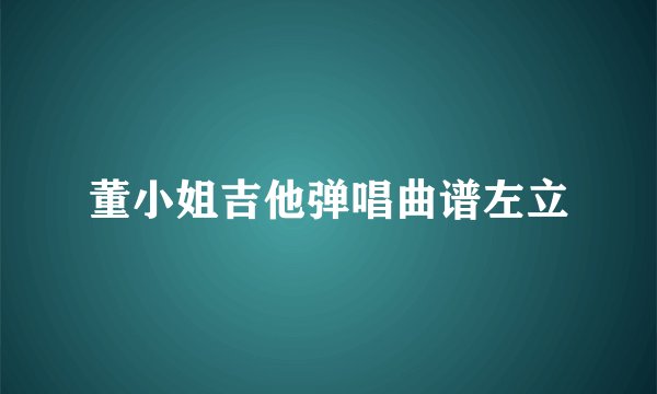 董小姐吉他弹唱曲谱左立