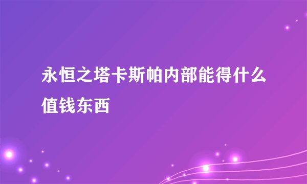 永恒之塔卡斯帕内部能得什么值钱东西