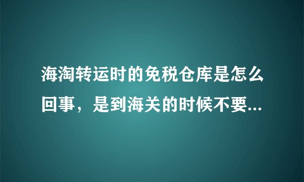 海淘转运时的免税仓库是怎么回事，是到海关的时候不要关税吗？