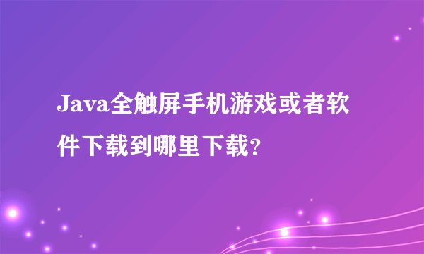 Java全触屏手机游戏或者软件下载到哪里下载？