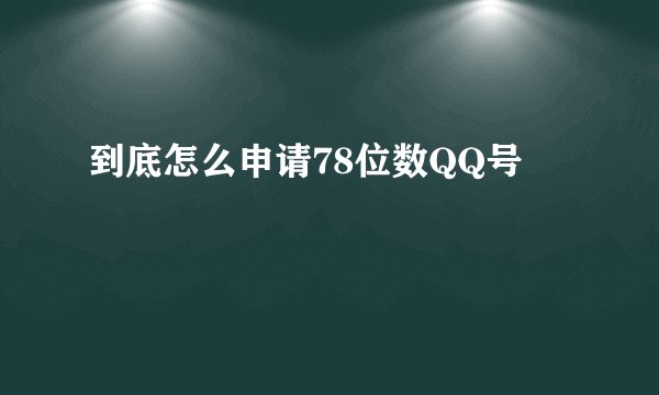 到底怎么申请78位数QQ号