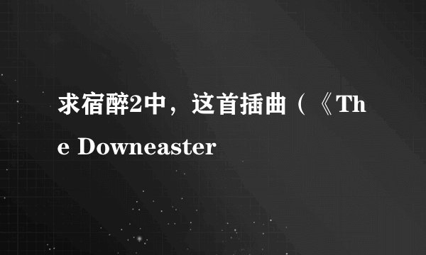 求宿醉2中，这首插曲（《The Downeaster