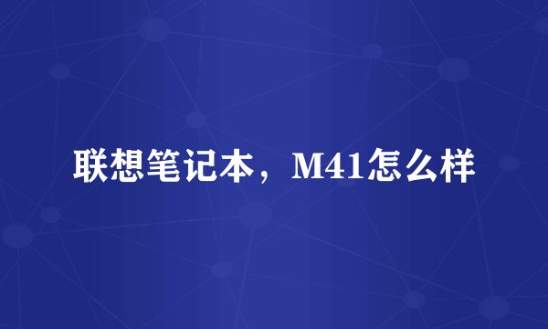 联想笔记本，M41怎么样