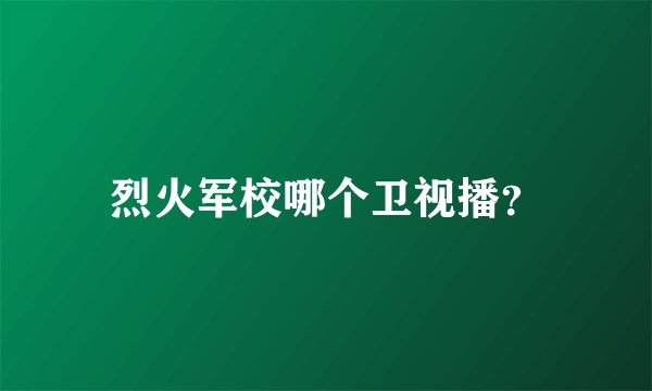 烈火军校哪个卫视播？