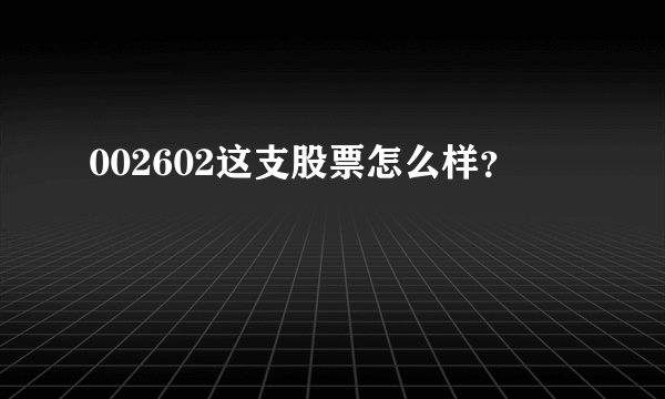 002602这支股票怎么样？