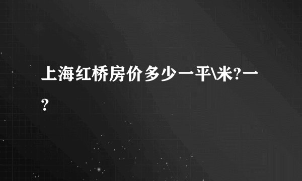 上海红桥房价多少一平\米?一？