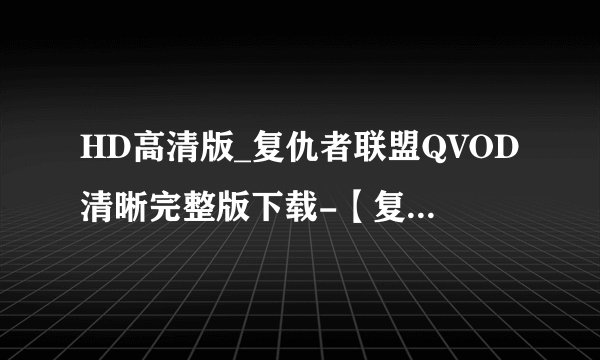 HD高清版_复仇者联盟QVOD清晰完整版下载-【复仇者联盟百度影音完整播放