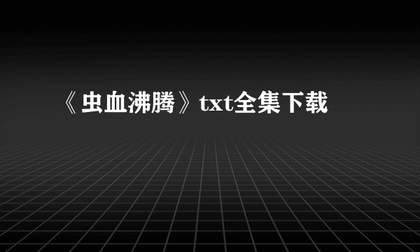 《虫血沸腾》txt全集下载