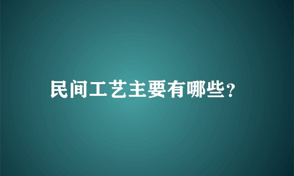 民间工艺主要有哪些？