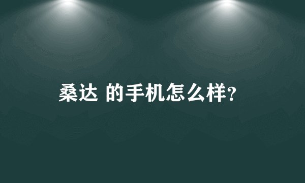 桑达 的手机怎么样？