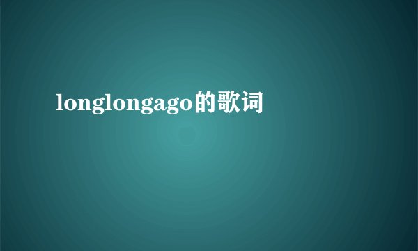 longlongago的歌词