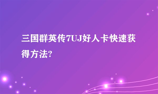 三国群英传7UJ好人卡快速获得方法?