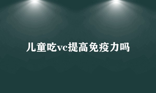 儿童吃vc提高免疫力吗