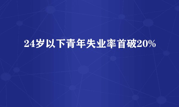 24岁以下青年失业率首破20%