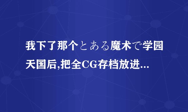 我下了那个とある魔术で学园天国后,把全CG存档放进去以后再打开时,选人物,随便点一个便直接退出了,怎