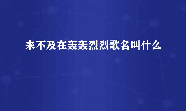 来不及在轰轰烈烈歌名叫什么