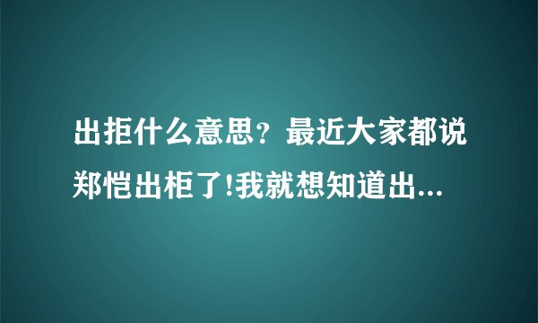 出拒什么意思？最近大家都说郑恺出柜了!我就想知道出柜什么意思？