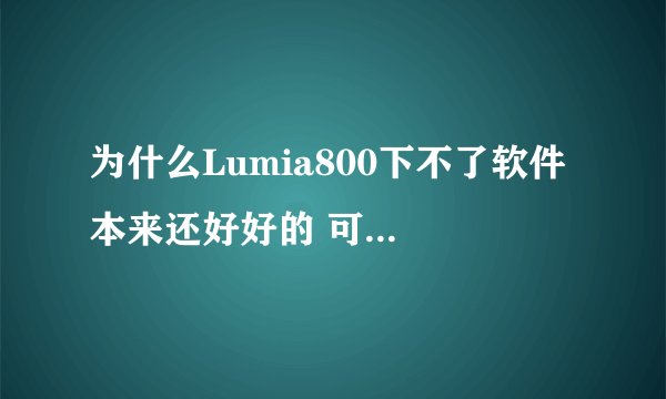 为什么Lumia800下不了软件 本来还好好的 可是今天说什么无法完成你的请求，错误代码805a0190