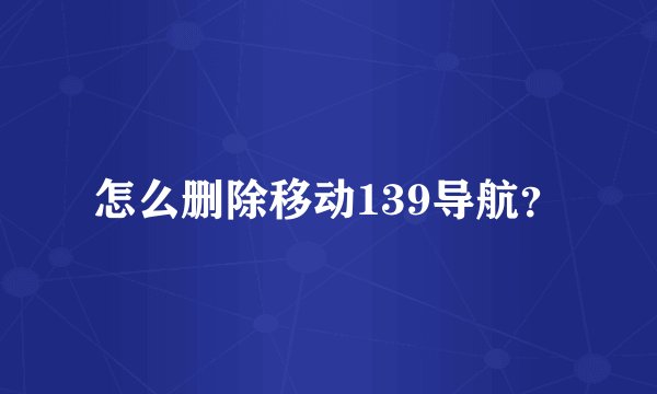怎么删除移动139导航？