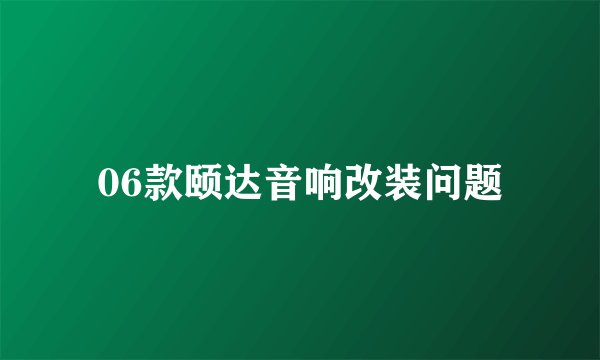 06款颐达音响改装问题