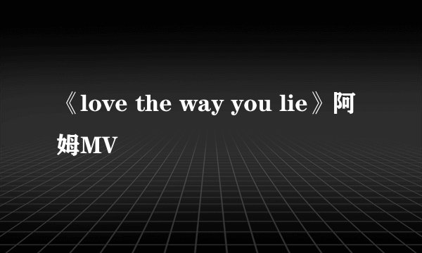 《love the way you lie》阿姆MV