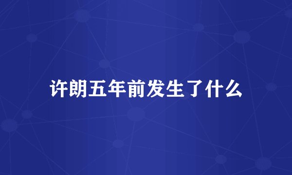 许朗五年前发生了什么