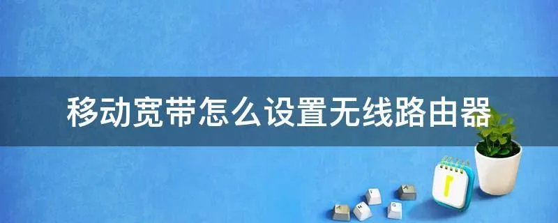 移动宽带怎么设置无线路由器
