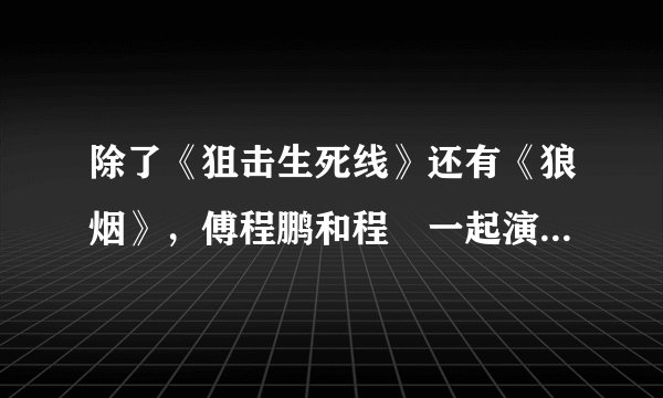 除了《狙击生死线》还有《狼烟》，傅程鹏和程榡一起演过的电视剧还有哪些？