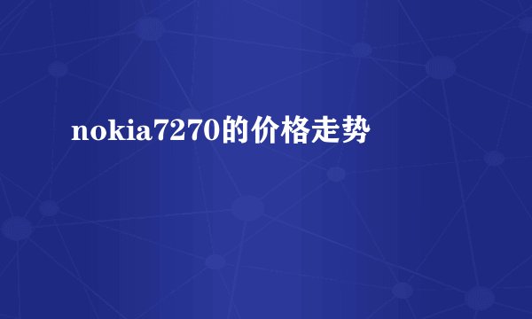 nokia7270的价格走势