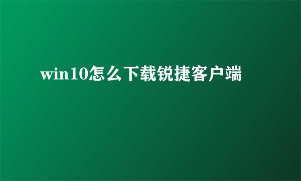 win10怎么下载锐捷客户端