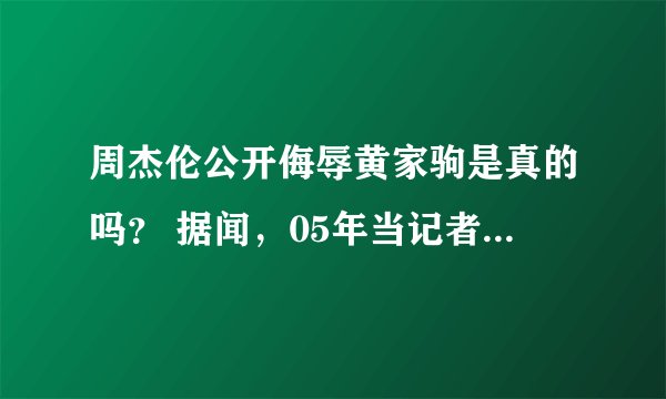 周杰伦公开侮辱黄家驹是真的吗？ 据闻，05年当记者采访周杰伦的时候谈到了黄家驹，周不屑一顾的说;“