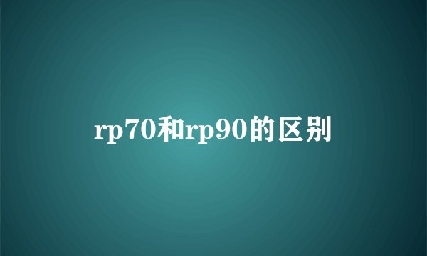rp70和rp90的区别