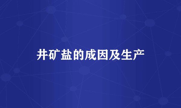 井矿盐的成因及生产