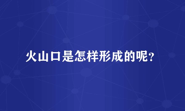 火山口是怎样形成的呢？