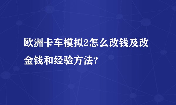 欧洲卡车模拟2怎么改钱及改金钱和经验方法?