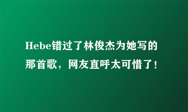 Hebe错过了林俊杰为她写的那首歌，网友直呼太可惜了！