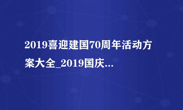 2019喜迎建国70周年活动方案大全_2019国庆节活动策划方案
